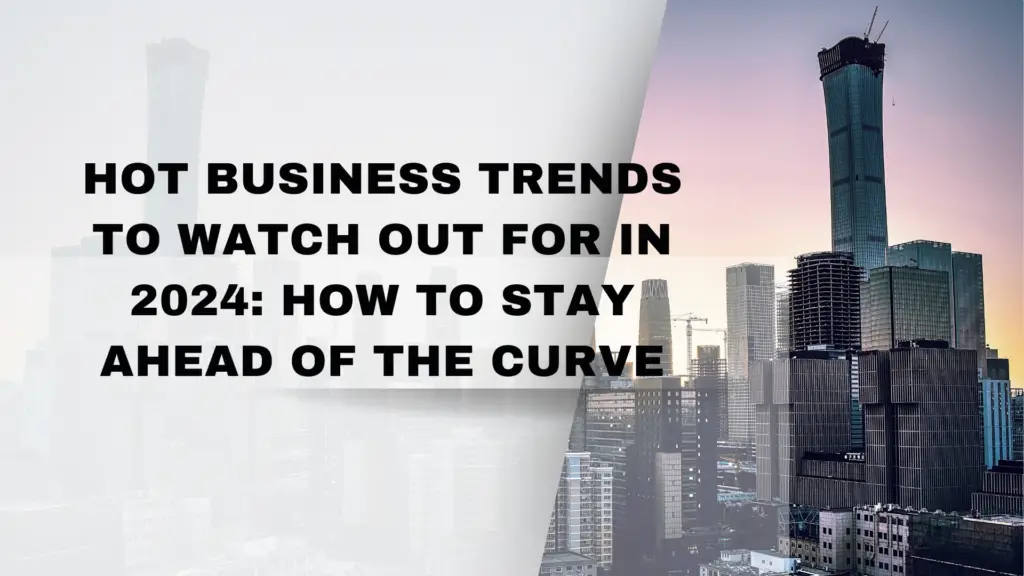 Hot Business Trends to Watch Out for in 2024 How to Stay Ahead of the Curve 1 Hot Business Trends to Watch Out for in 2024: How to Stay Ahead of the Curve