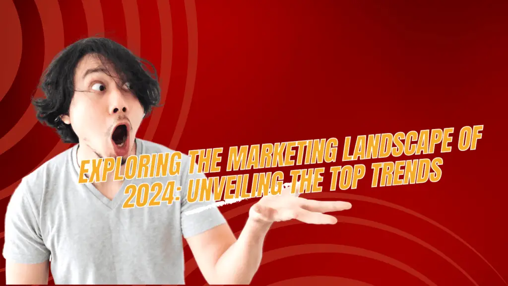 Exploring the Marketing Landscape of 2024: Unveiling the Top Trends